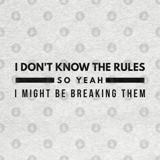 I Don't Know The Rules So Yeah I Might Be Breaking Them - Funny Sayings by Textee Store